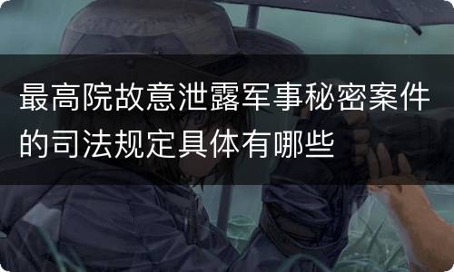 最高院故意泄露军事秘密案件的司法规定具体有哪些