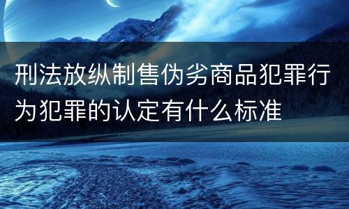 刑法放纵制售伪劣商品犯罪行为犯罪的认定有什么标准
