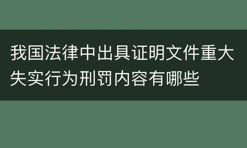 我国法律中出具证明文件重大失实行为刑罚内容有哪些