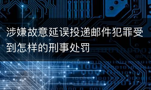 涉嫌故意延误投递邮件犯罪受到怎样的刑事处罚