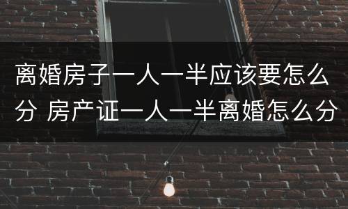 离婚房子一人一半应该要怎么分 房产证一人一半离婚怎么分