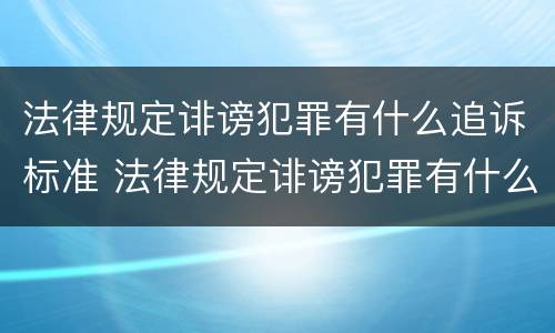 法律规定诽谤犯罪有什么追诉标准 法律规定诽谤犯罪有什么追诉标准吗