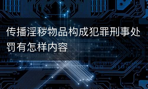 传播淫秽物品构成犯罪刑事处罚有怎样内容