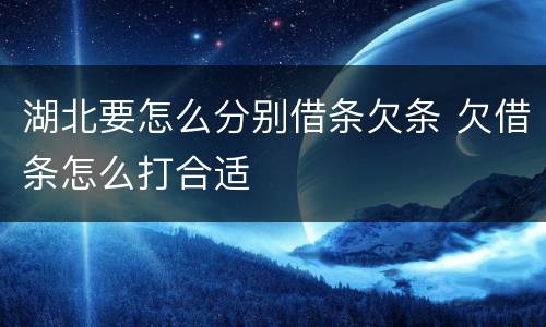 湖北要怎么分别借条欠条 欠借条怎么打合适