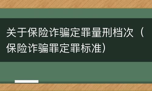 关于保险诈骗定罪量刑档次（保险诈骗罪定罪标准）