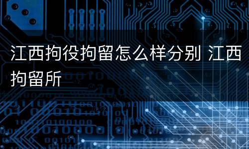 江西拘役拘留怎么样分别 江西拘留所