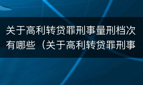 关于高利转贷罪刑事量刑档次有哪些（关于高利转贷罪刑事量刑档次有哪些规定）