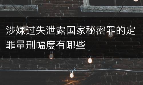 涉嫌过失泄露国家秘密罪的定罪量刑幅度有哪些