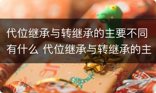 代位继承与转继承的主要不同有什么 代位继承与转继承的主要不同有什么特点