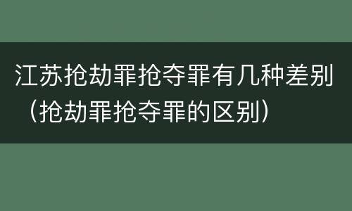 江苏抢劫罪抢夺罪有几种差别（抢劫罪抢夺罪的区别）