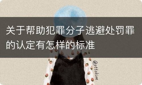 关于帮助犯罪分子逃避处罚罪的认定有怎样的标准