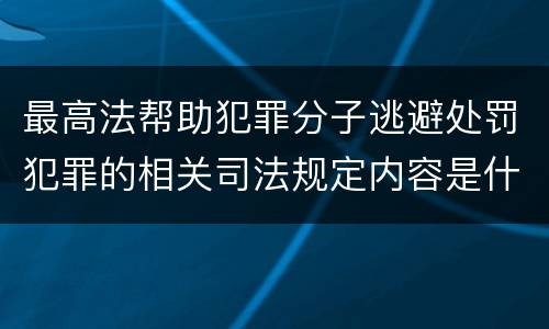 最高法帮助犯罪分子逃避处罚犯罪的相关司法规定内容是什么