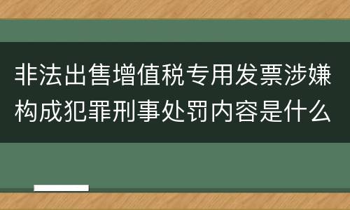 非法出售增值税专用发票涉嫌构成犯罪刑事处罚内容是什么