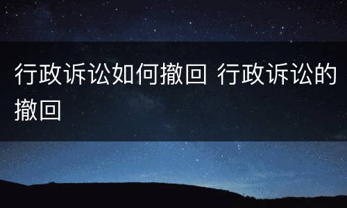 行政诉讼如何撤回 行政诉讼的撤回