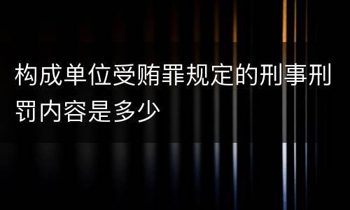 构成单位受贿罪规定的刑事刑罚内容是多少