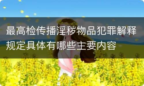 最高检传播淫秽物品犯罪解释规定具体有哪些主要内容