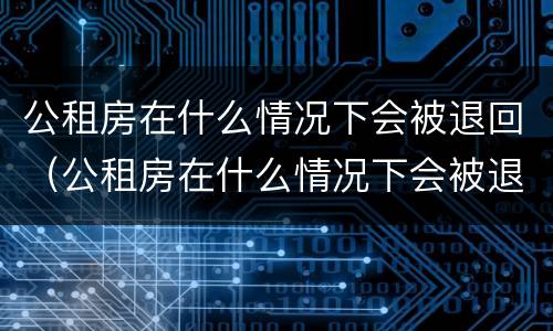 公租房在什么情况下会被退回（公租房在什么情况下会被退回房子）