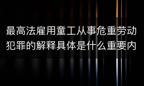 最高法雇用童工从事危重劳动犯罪的解释具体是什么重要内容