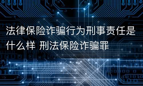 法律保险诈骗行为刑事责任是什么样 刑法保险诈骗罪