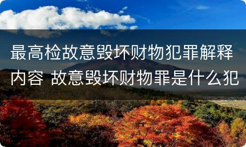 最高检故意毁坏财物犯罪解释内容 故意毁坏财物罪是什么犯罪类型