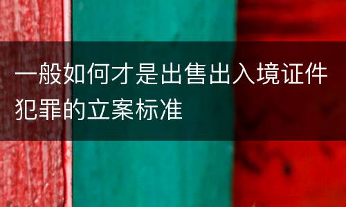 一般如何才是出售出入境证件犯罪的立案标准