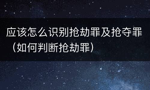 应该怎么识别抢劫罪及抢夺罪（如何判断抢劫罪）