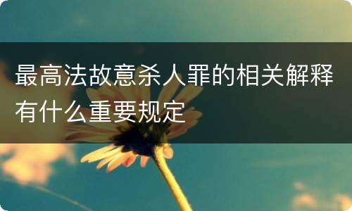 最高法故意杀人罪的相关解释有什么重要规定
