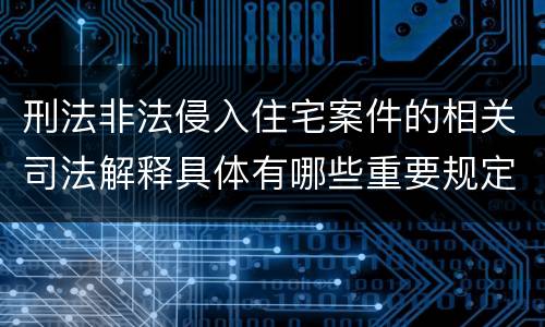 刑法非法侵入住宅案件的相关司法解释具体有哪些重要规定