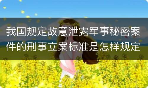 我国规定故意泄露军事秘密案件的刑事立案标准是怎样规定