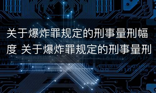 关于爆炸罪规定的刑事量刑幅度 关于爆炸罪规定的刑事量刑幅度有多大