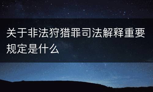 关于非法狩猎罪司法解释重要规定是什么