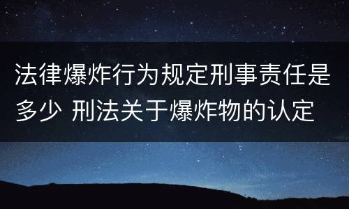 法律爆炸行为规定刑事责任是多少 刑法关于爆炸物的认定
