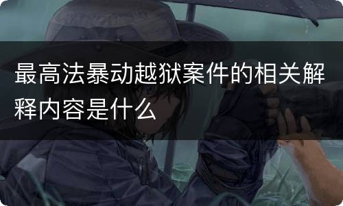 最高法暴动越狱案件的相关解释内容是什么