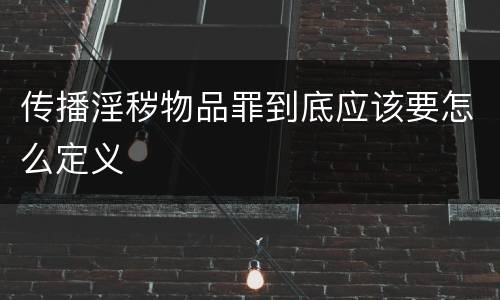 传播淫秽物品罪到底应该要怎么定义