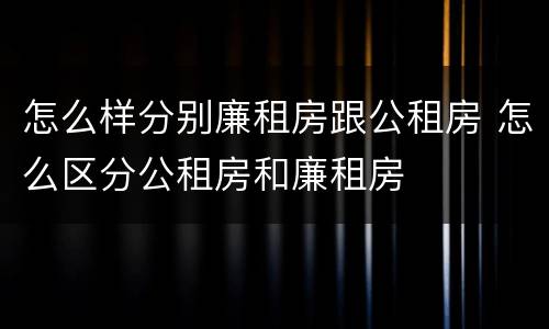 怎么样分别廉租房跟公租房 怎么区分公租房和廉租房
