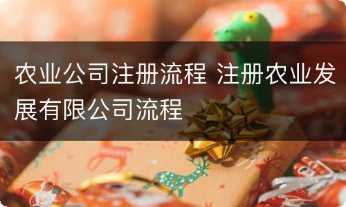 农业公司注册流程 注册农业发展有限公司流程