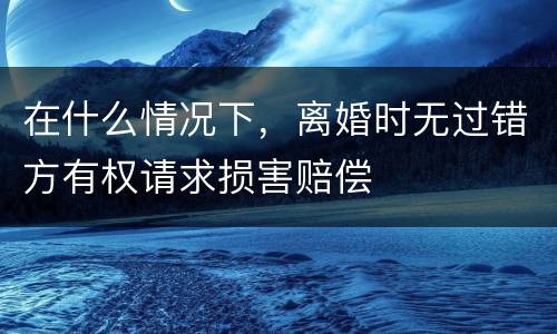 在什么情况下，离婚时无过错方有权请求损害赔偿