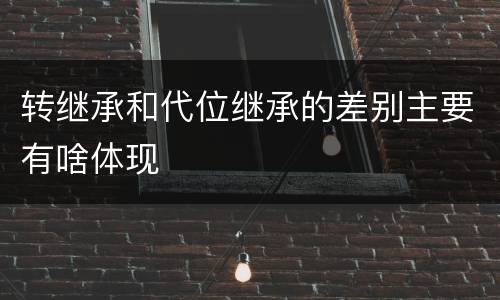 转继承和代位继承的差别主要有啥体现