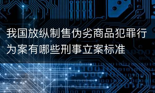 我国放纵制售伪劣商品犯罪行为案有哪些刑事立案标准