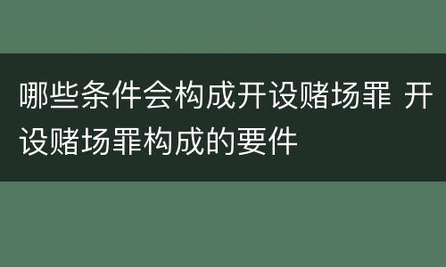 哪些条件会构成开设赌场罪 开设赌场罪构成的要件