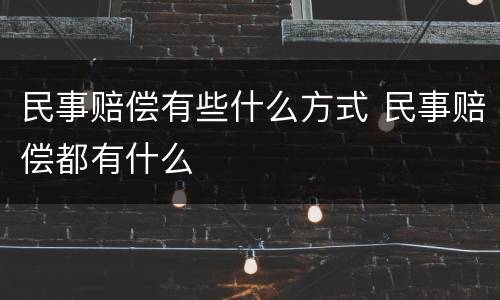 民事赔偿有些什么方式 民事赔偿都有什么