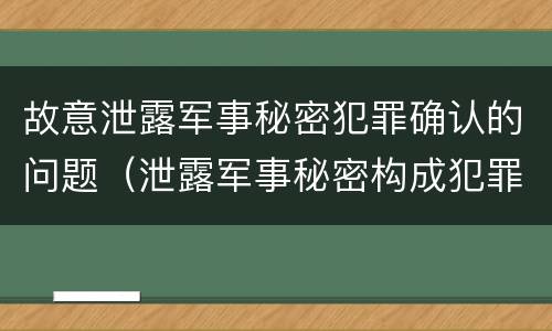 故意泄露军事秘密犯罪确认的问题（泄露军事秘密构成犯罪的）