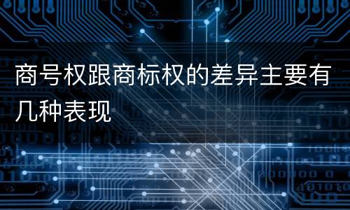商号权跟商标权的差异主要有几种表现