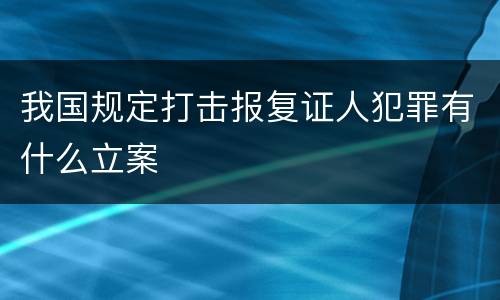 我国规定打击报复证人犯罪有什么立案
