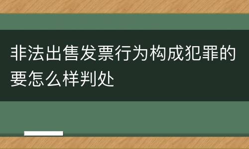 非法出售发票行为构成犯罪的要怎么样判处