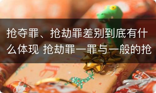 抢夺罪、抢劫罪差别到底有什么体现 抢劫罪一罪与一般的抢劫罪区别