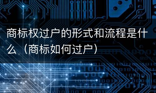 商标权过户的形式和流程是什么（商标如何过户）