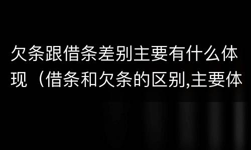 欠条跟借条差别主要有什么体现（借条和欠条的区别,主要体现在哪些方面?）
