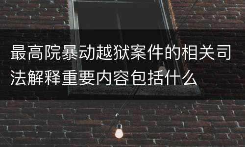 最高院暴动越狱案件的相关司法解释重要内容包括什么