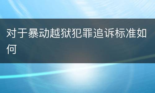 对于暴动越狱犯罪追诉标准如何